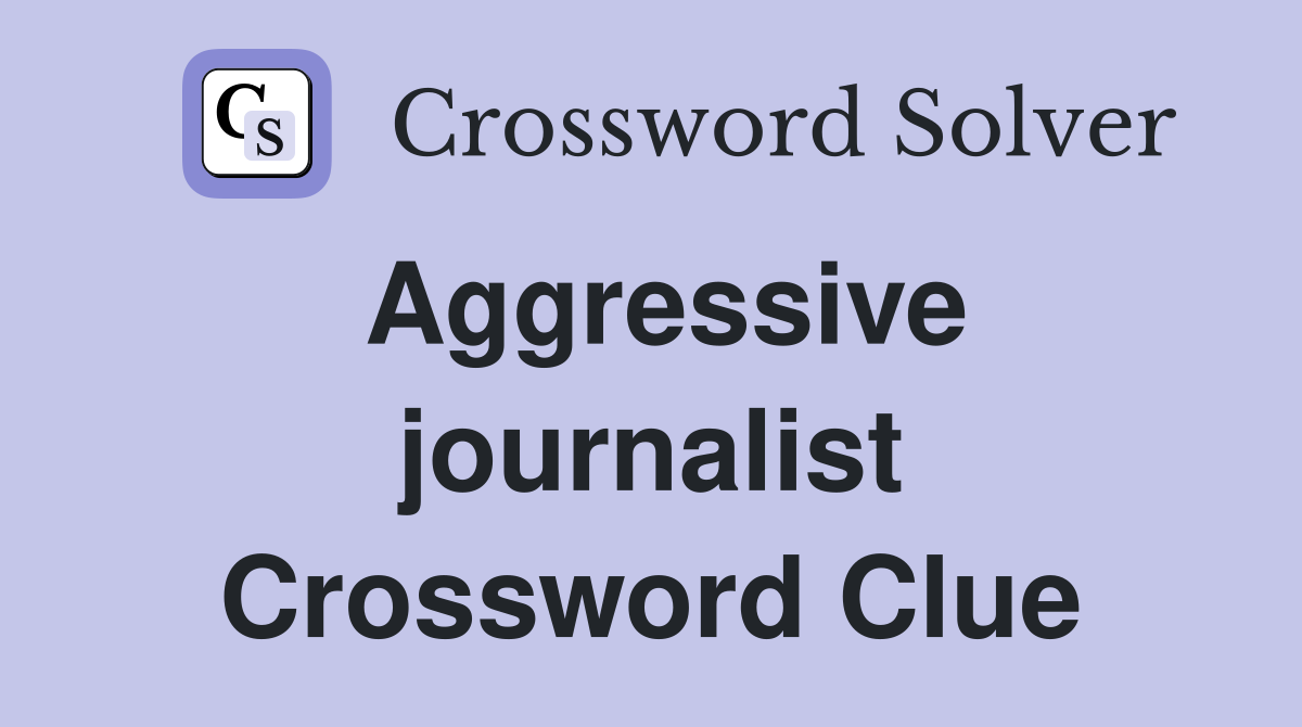Aggressive journalist Crossword Clue