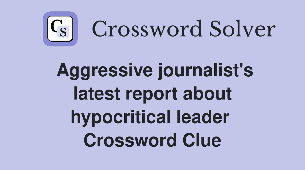 Aggressive journalist's latest report about hypocritical leader  Crossword Clue