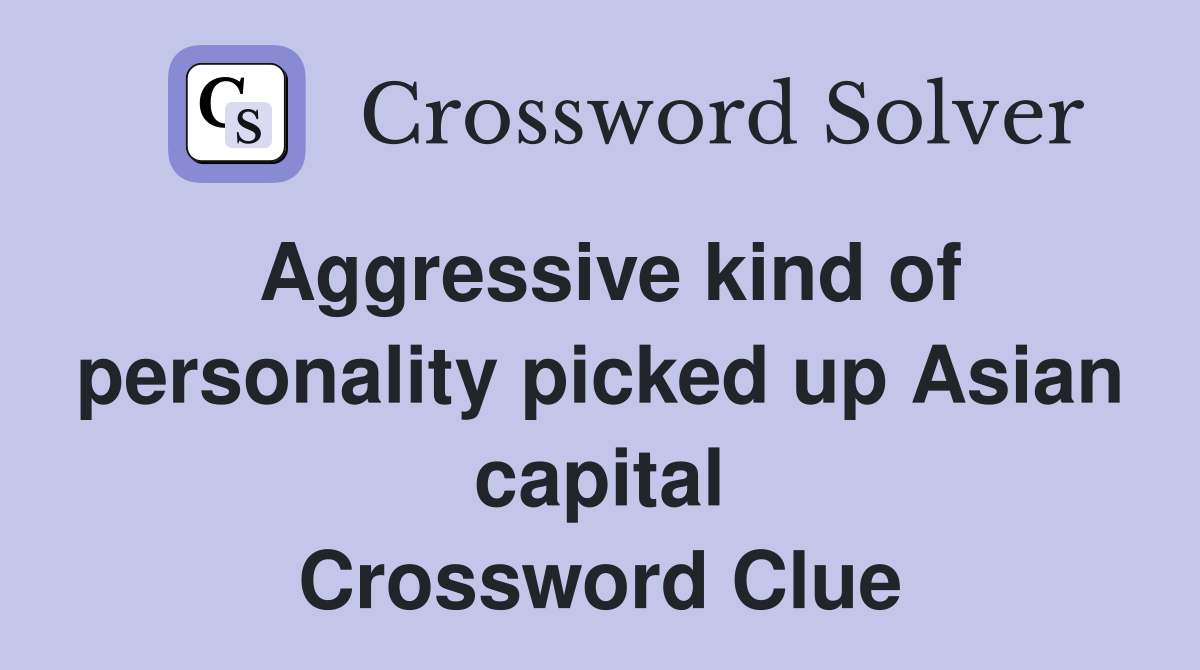 Aggressive kind of personality picked up Asian capital Crossword Clue