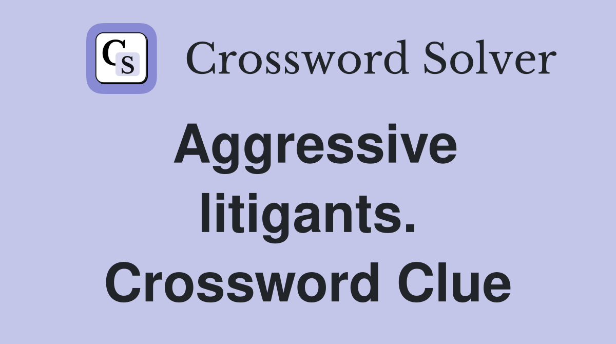 Aggressive litigants. Crossword Clue