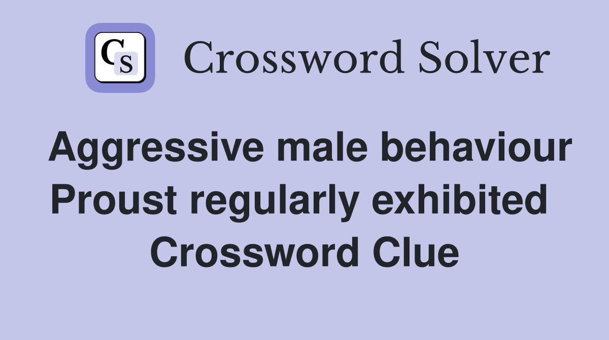 Aggressive male behaviour Proust regularly exhibited  Crossword Clue