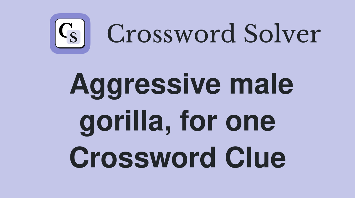 Aggressive male gorilla, for one Crossword Clue