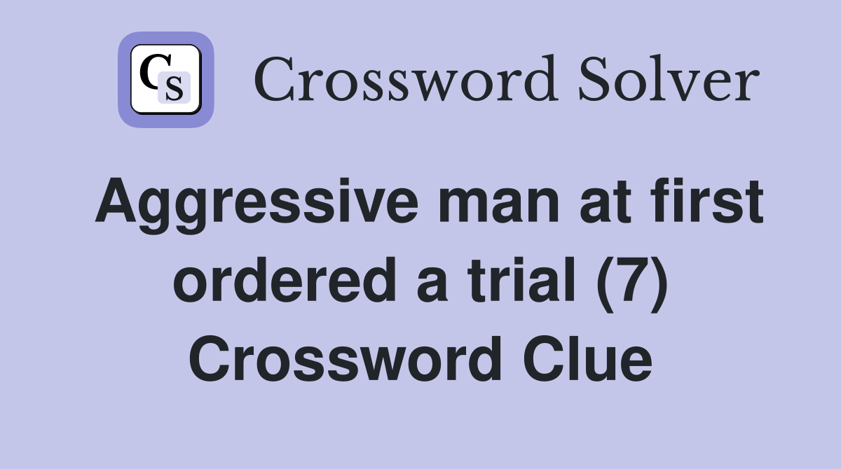 Aggressive man at first ordered a trial (7) Crossword Clue