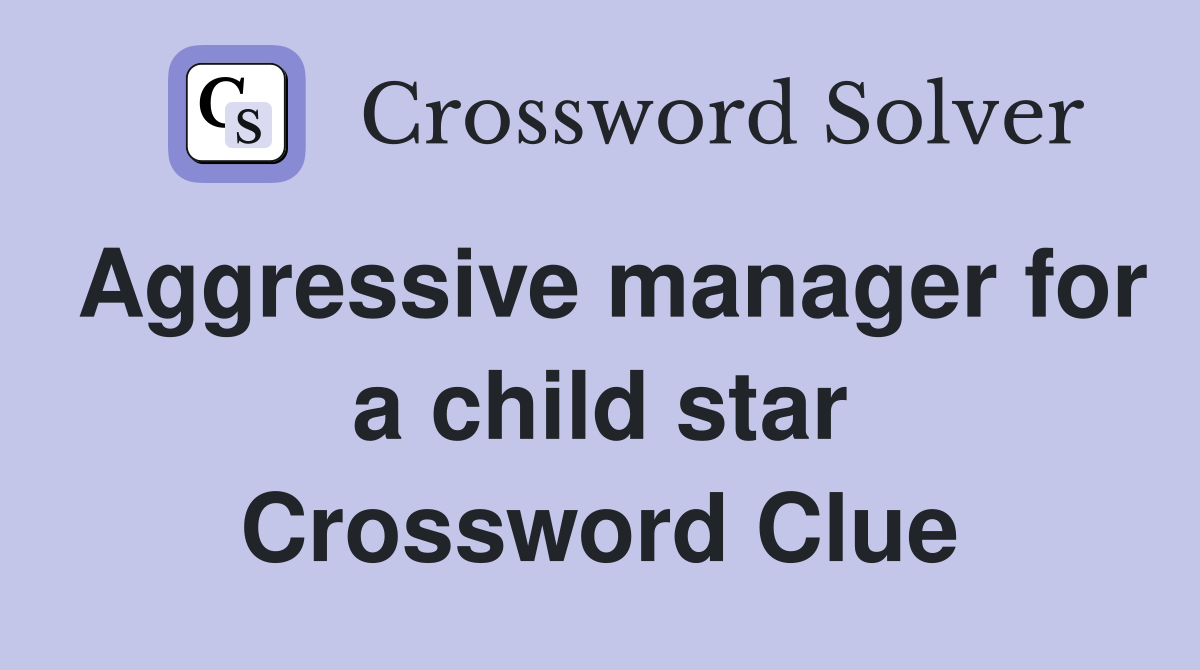 Aggressive manager for a child star Crossword Clue
