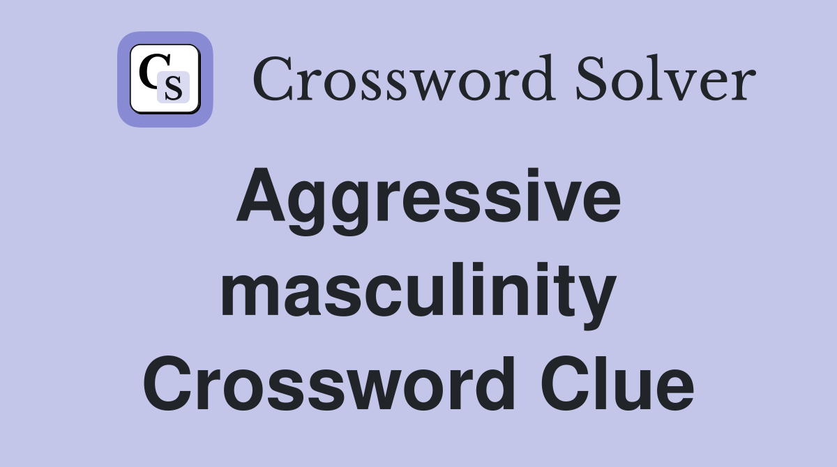 Aggressive masculinity Crossword Clue