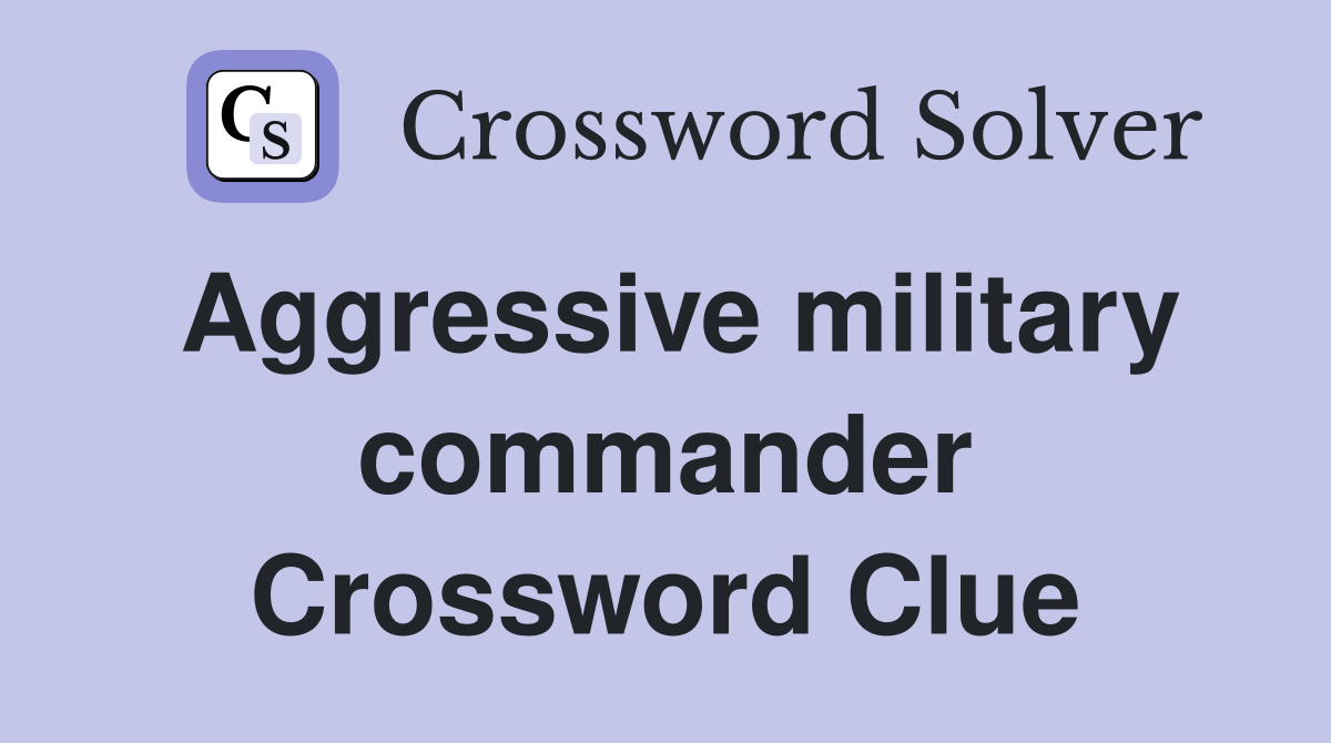 Aggressive military commander Crossword Clue