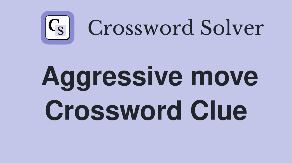 Aggressive move Crossword Clue