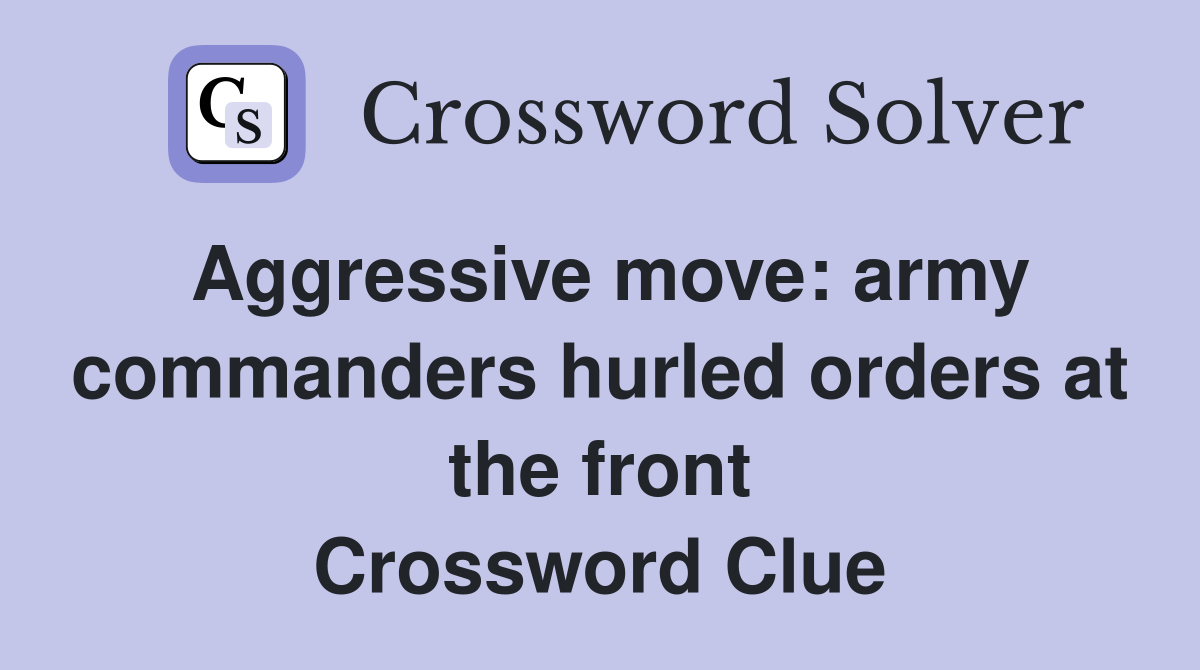 Aggressive move: army commanders hurled orders at the front Crossword Clue