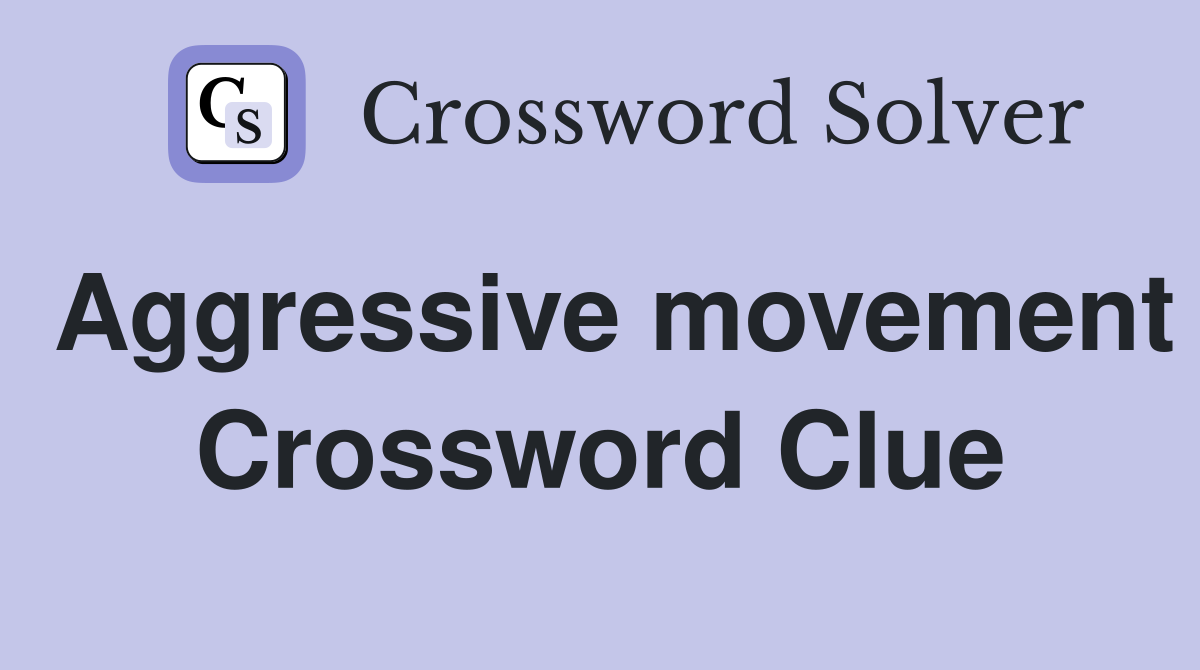 Aggressive movement Crossword Clue