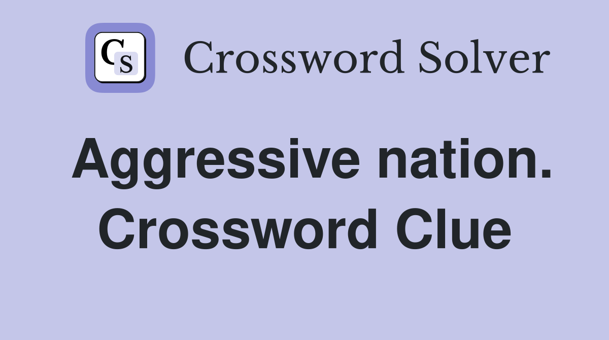 Aggressive nation. Crossword Clue