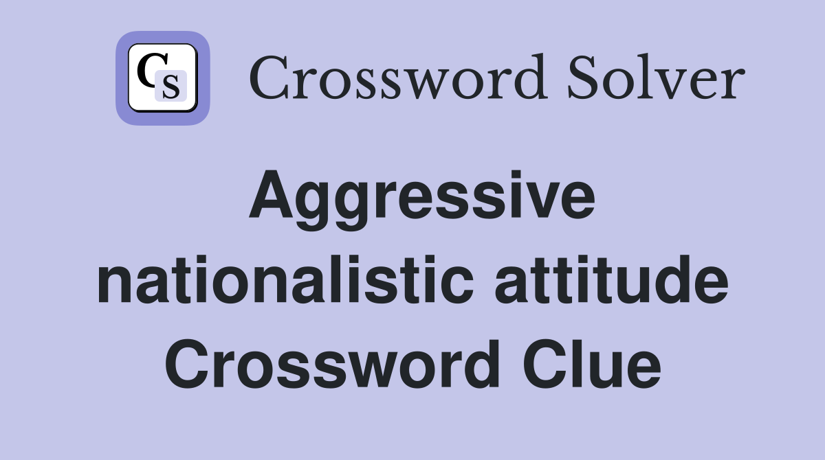 Aggressive nationalistic attitude Crossword Clue