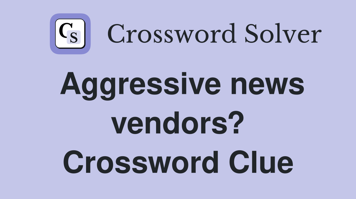 Aggressive news vendors? Crossword Clue