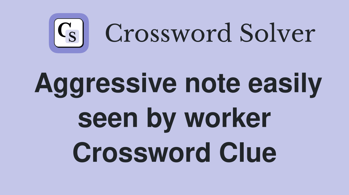 Aggressive note easily seen by worker Crossword Clue