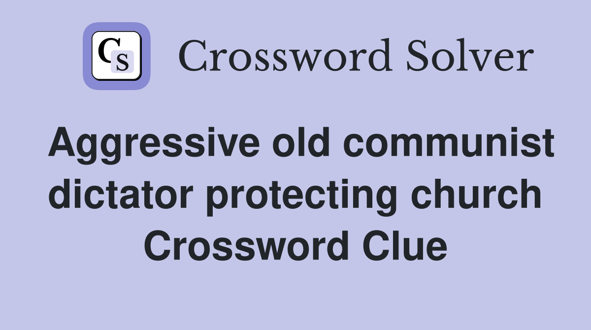 Aggressive old communist dictator protecting church Crossword Clue