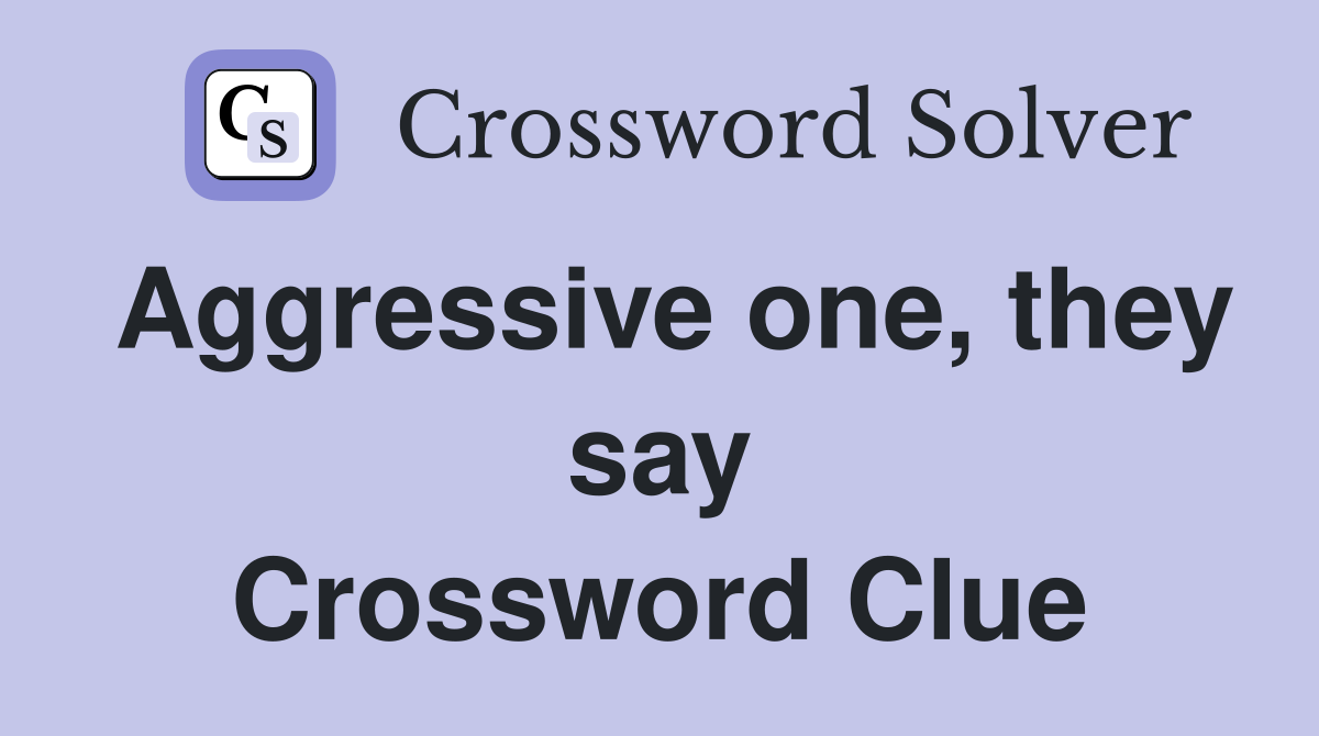 Aggressive one, they say Crossword Clue