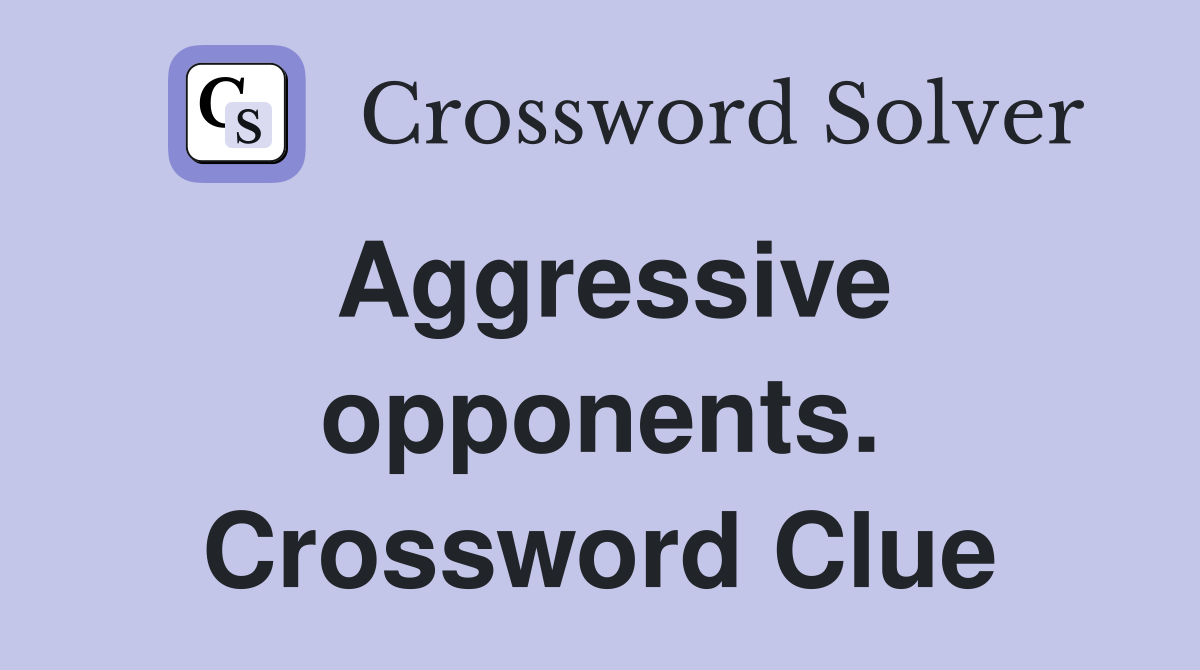 Aggressive opponents. Crossword Clue