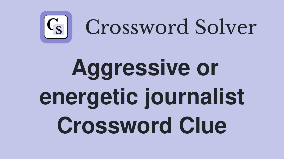 Aggressive or energetic journalist Crossword Clue