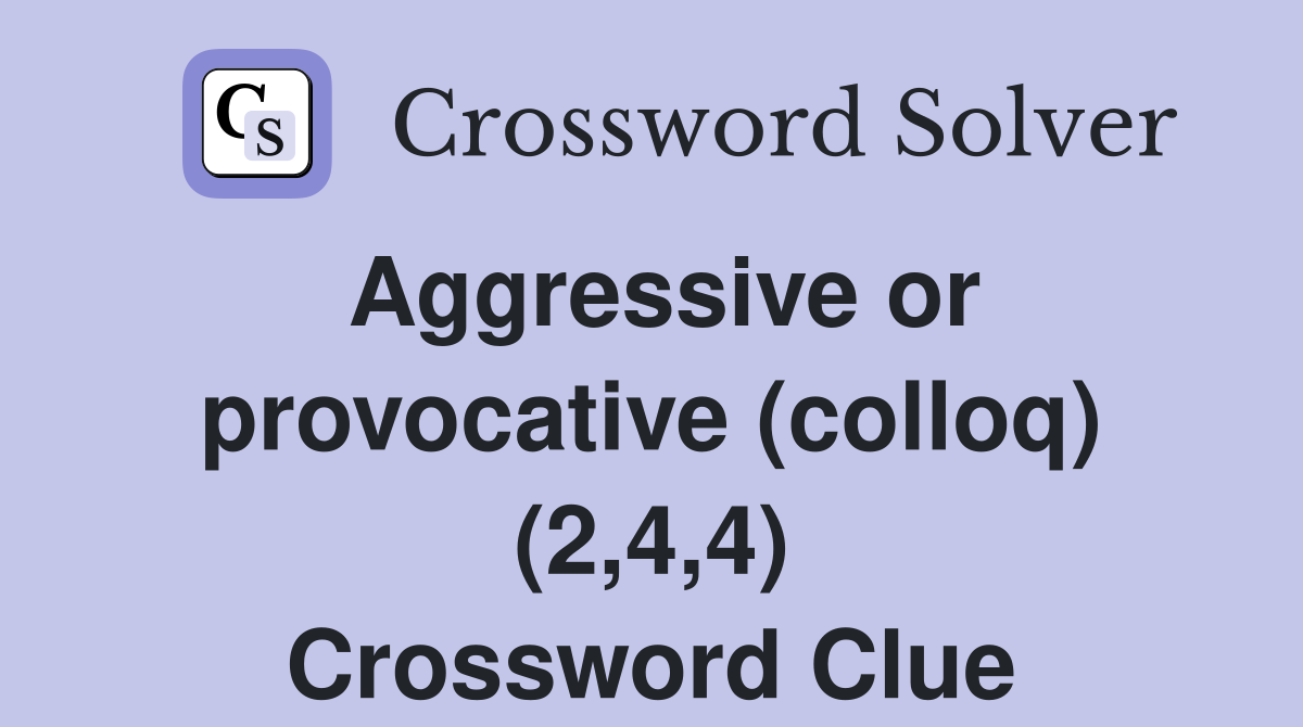Aggressive or provocative (colloq) (2,4,4) Crossword Clue