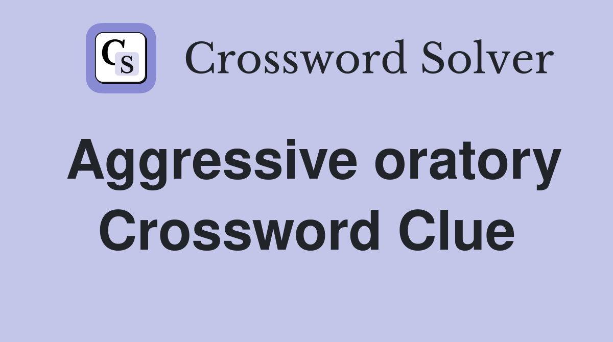Aggressive oratory Crossword Clue