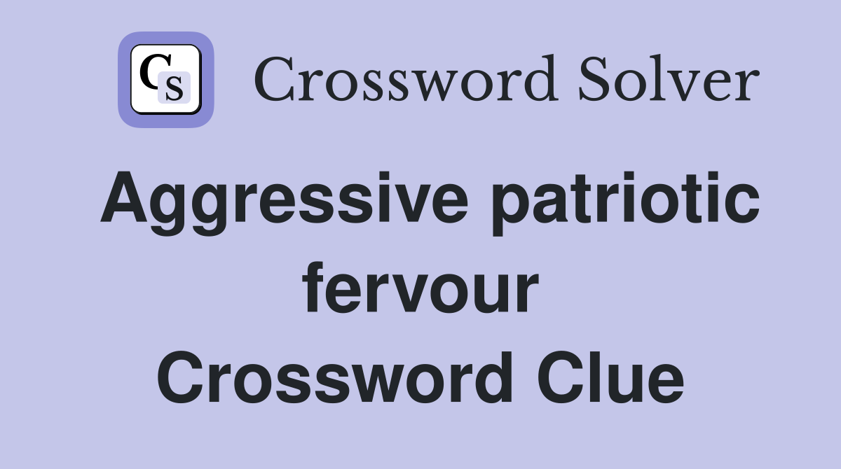 Aggressive patriotic fervour Crossword Clue