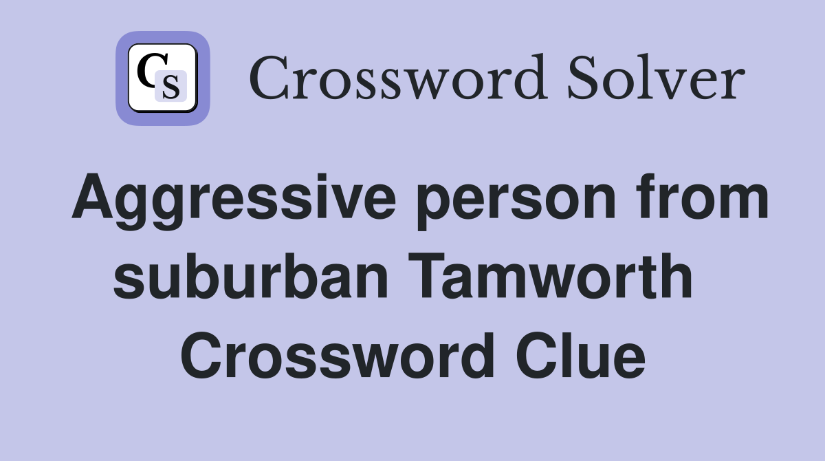 Aggressive person from suburban Tamworth  Crossword Clue