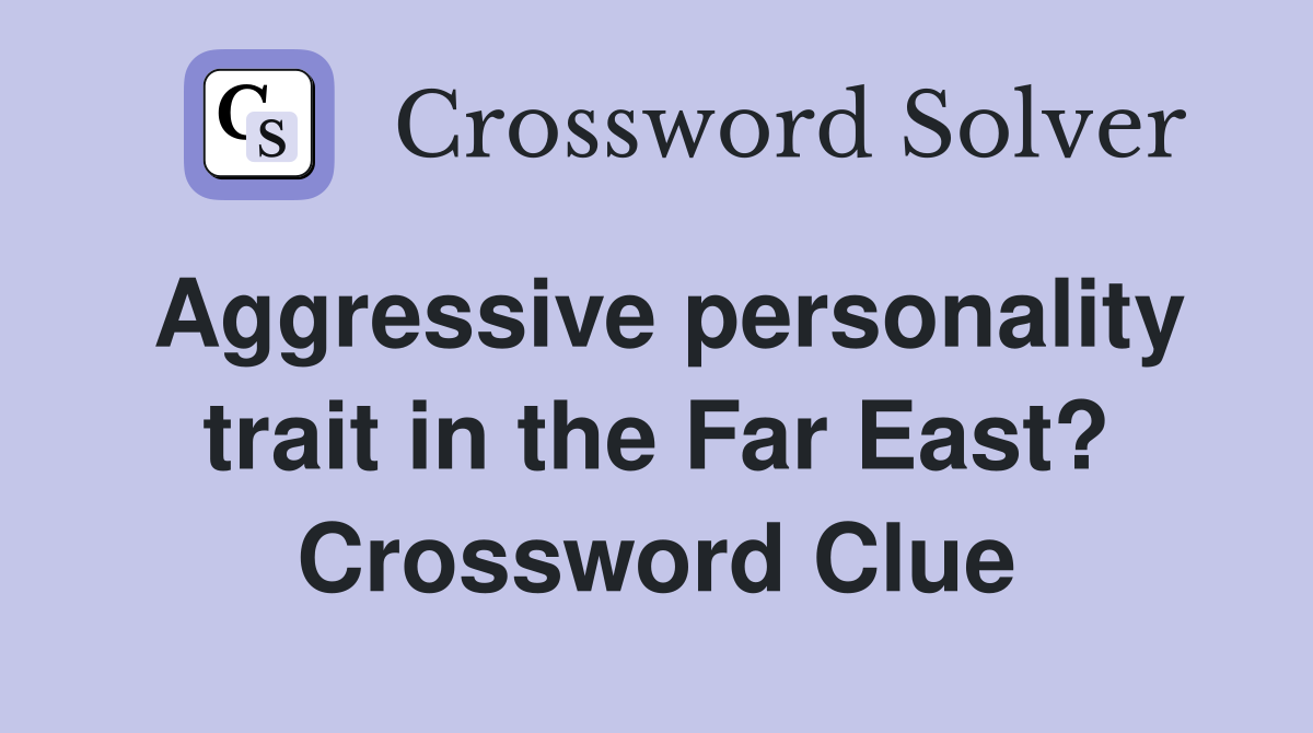 Aggressive personality trait in the Far East? Crossword Clue