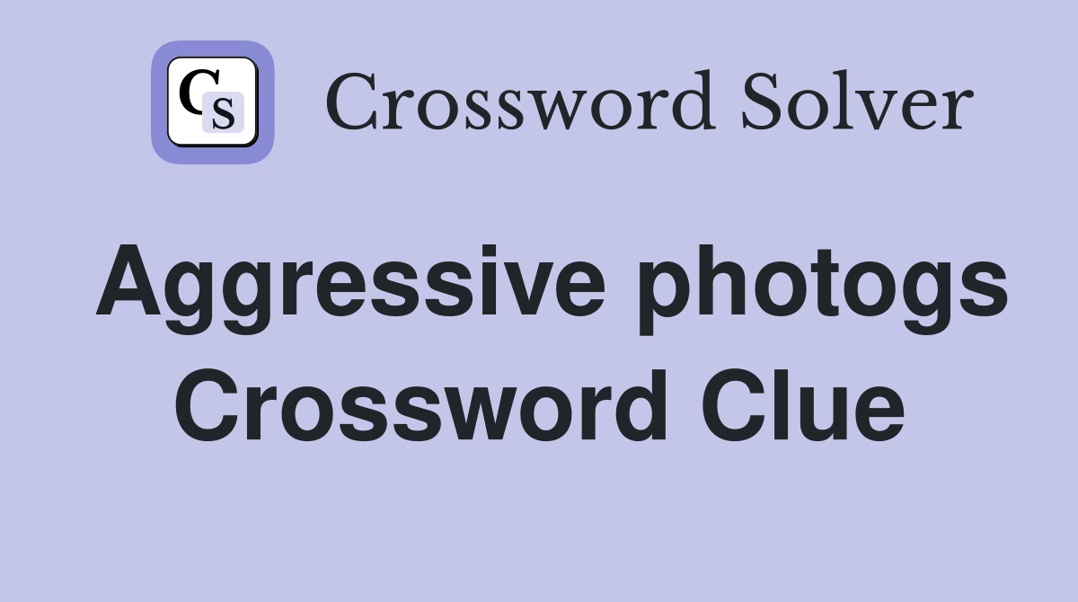 Aggressive photogs Crossword Clue