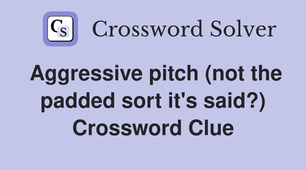 Aggressive pitch (not the padded sort it's said?) Crossword Clue