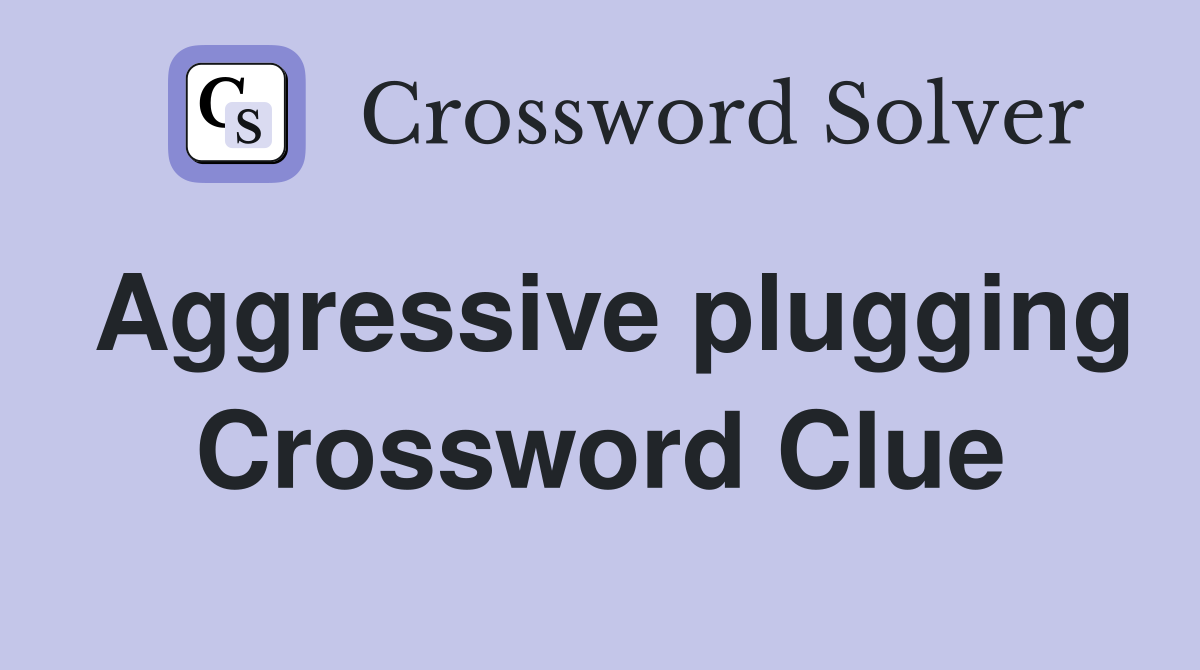 Aggressive plugging Crossword Clue