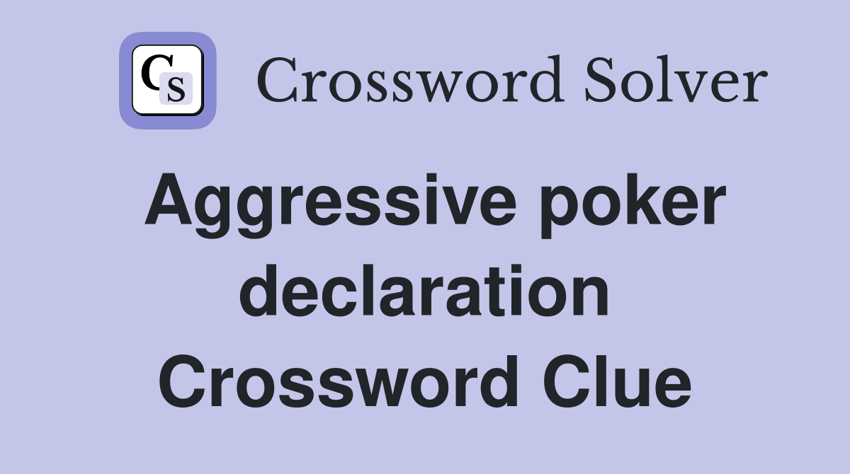 Aggressive poker declaration Crossword Clue