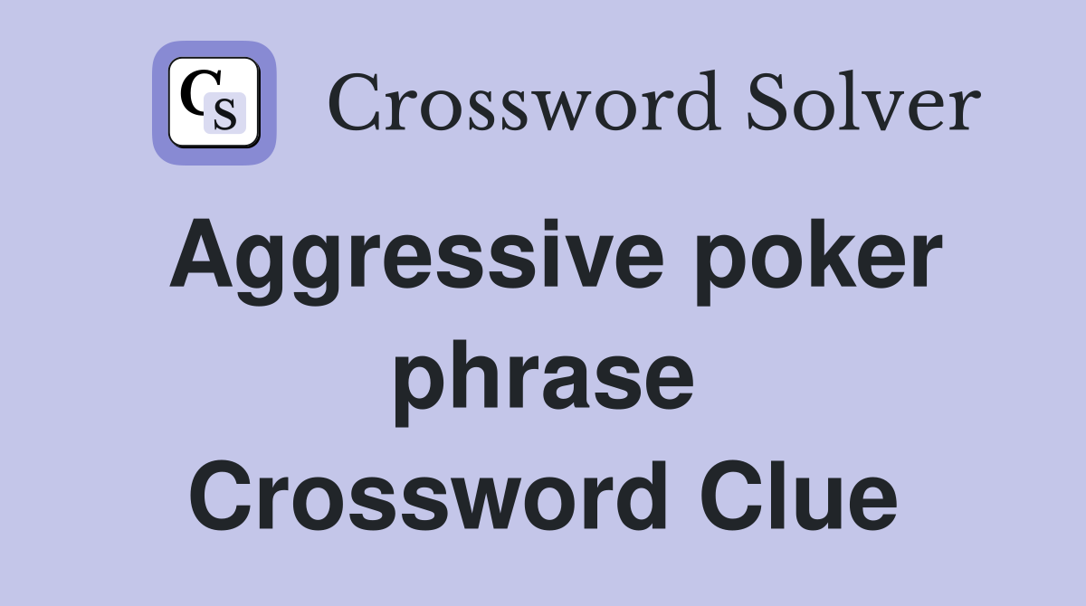 Aggressive poker phrase Crossword Clue