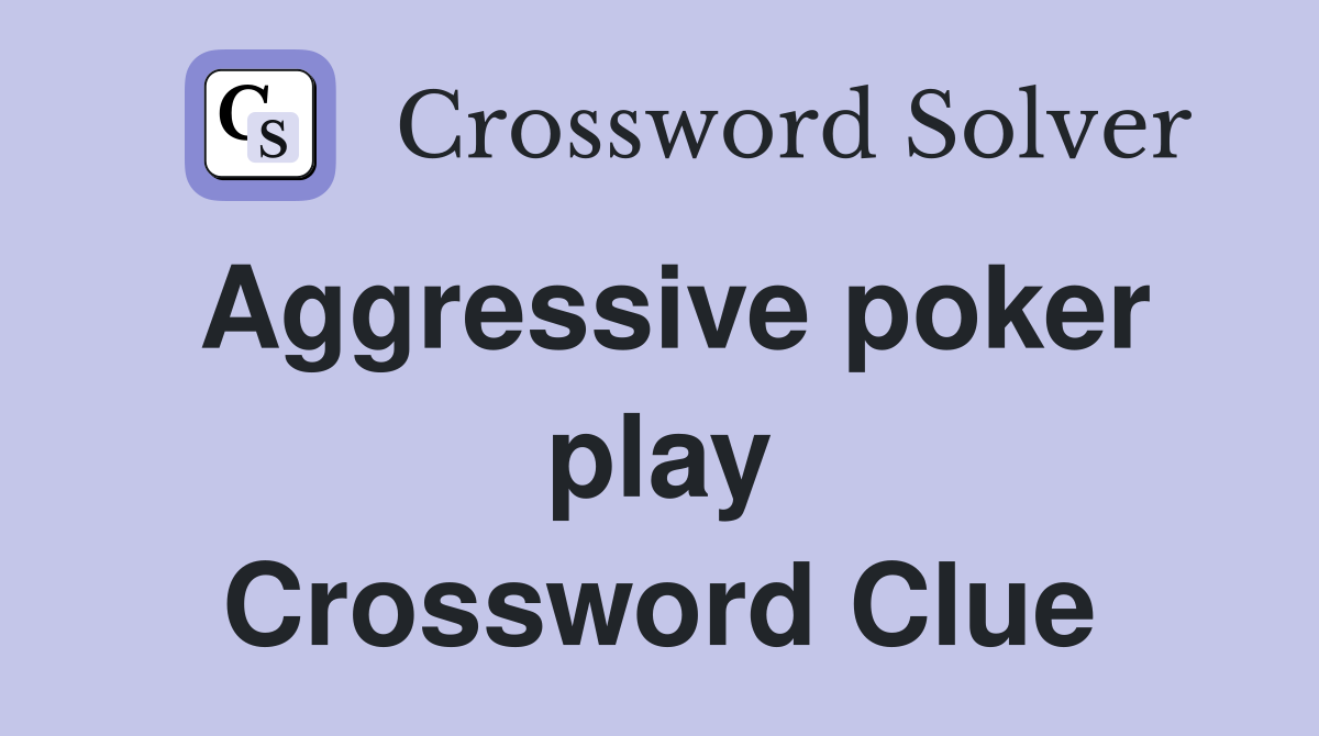 Aggressive poker play Crossword Clue