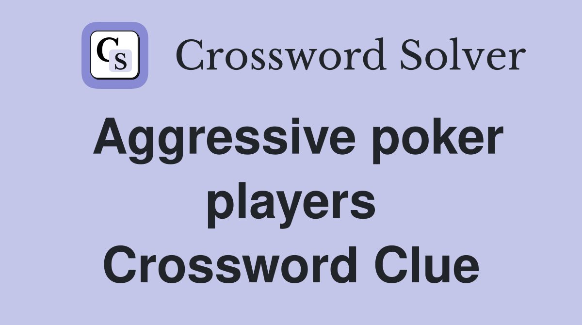 Aggressive poker players Crossword Clue
