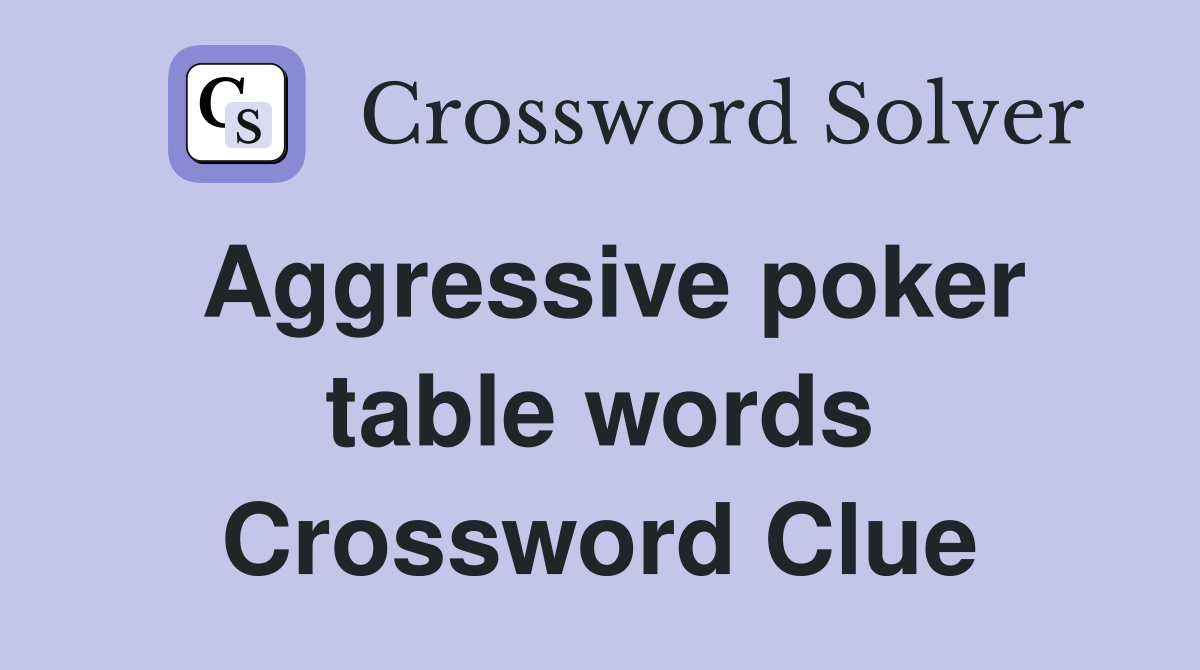 Aggressive poker table words Crossword Clue