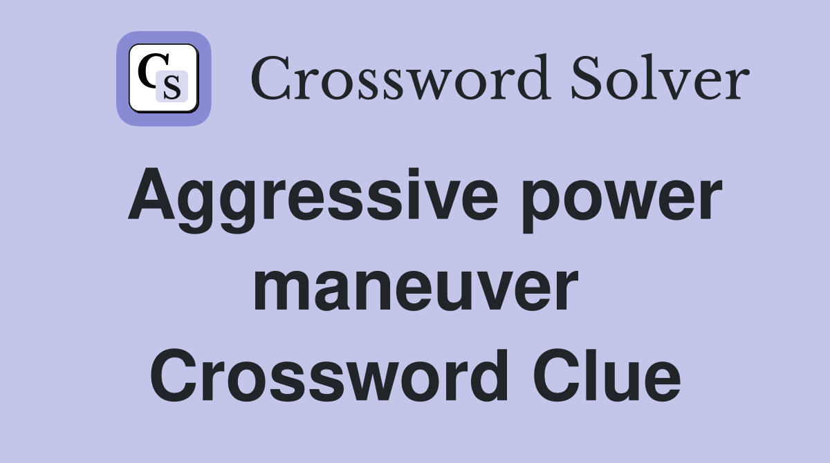 Aggressive power maneuver Crossword Clue