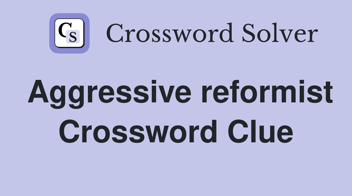 Aggressive reformist Crossword Clue