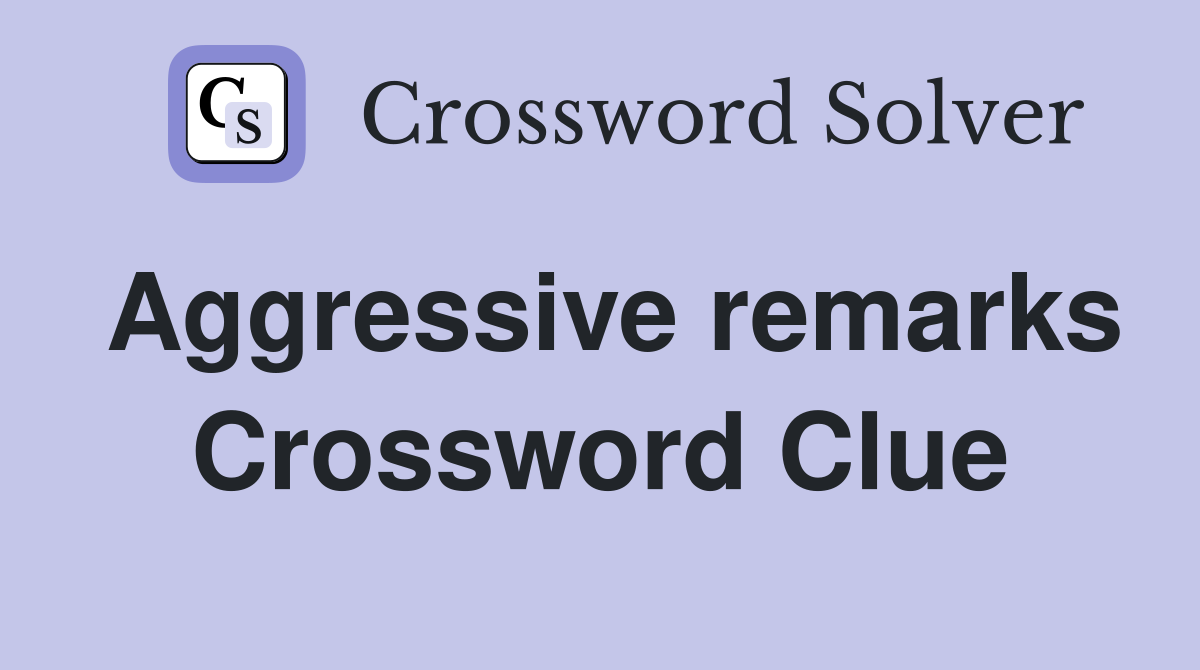 Aggressive remarks Crossword Clue