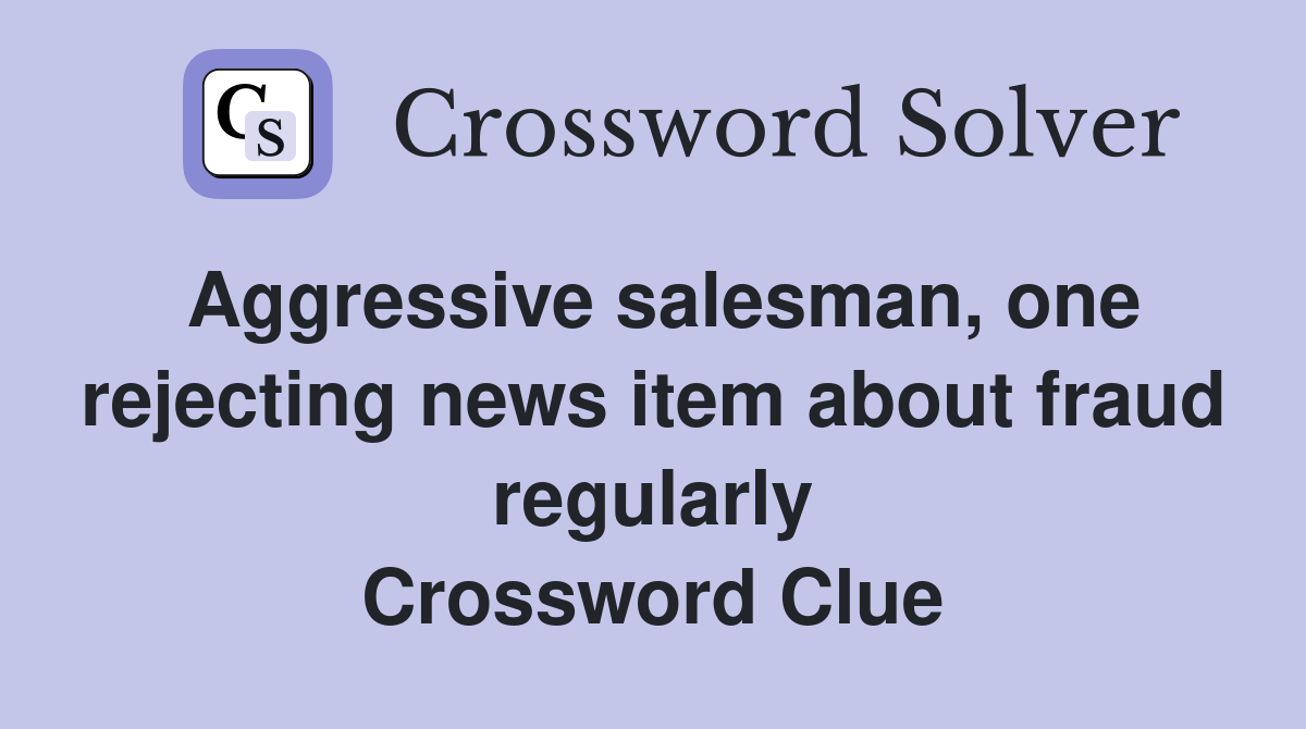 Aggressive salesman, one rejecting news item about fraud regularly Crossword Clue