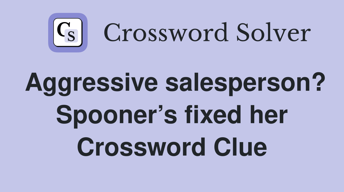 Aggressive salesperson? Spooner’s fixed her Crossword Clue