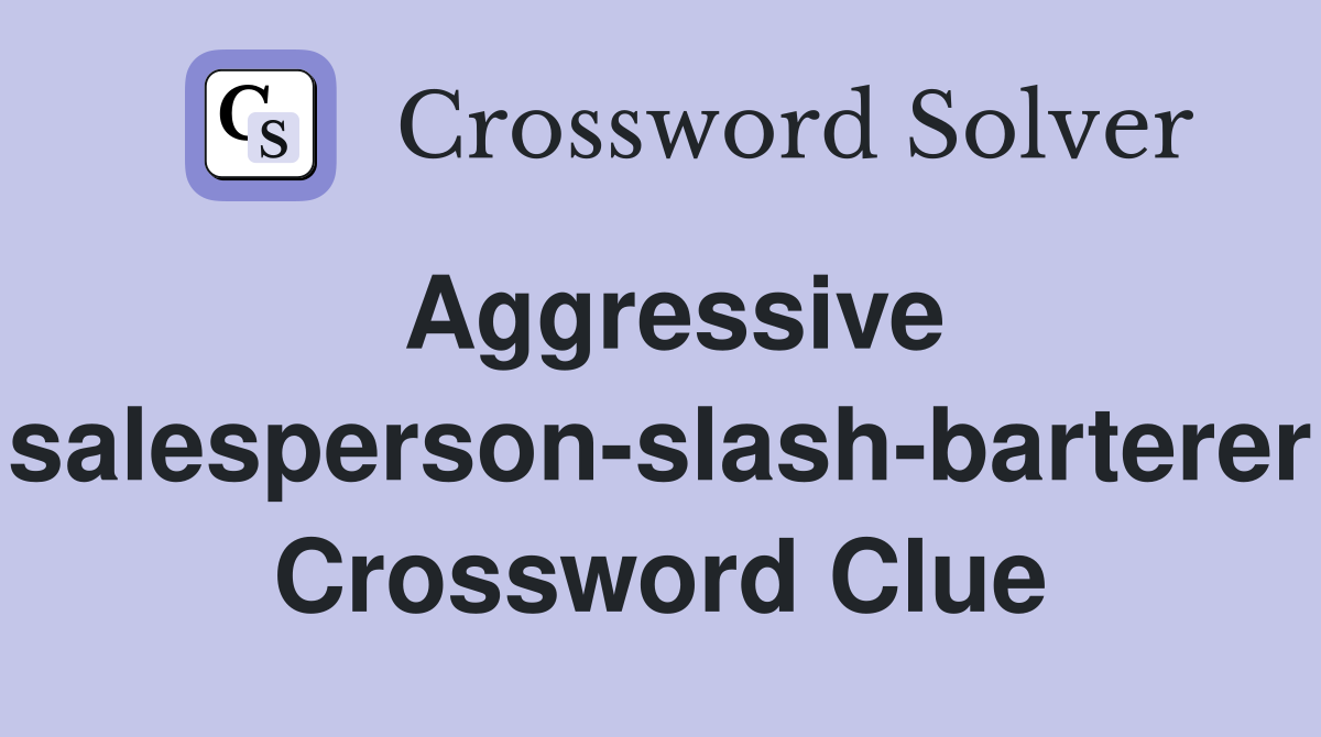 Aggressive salesperson-slash-barterer Crossword Clue