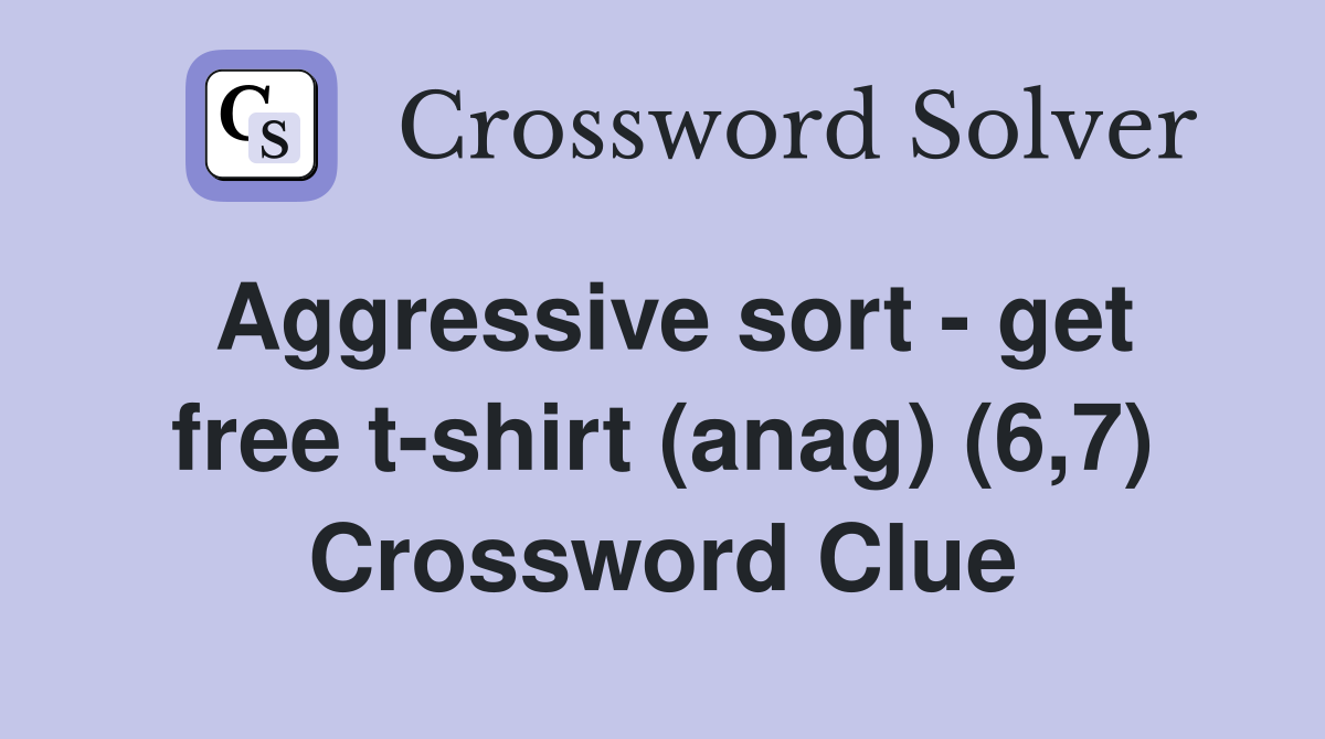 Aggressive sort - get free t-shirt (anag) (6,7) Crossword Clue