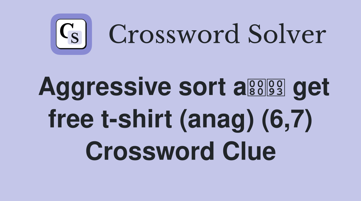 Aggressive sort a get free t-shirt (anag) (6,7) Crossword Clue
