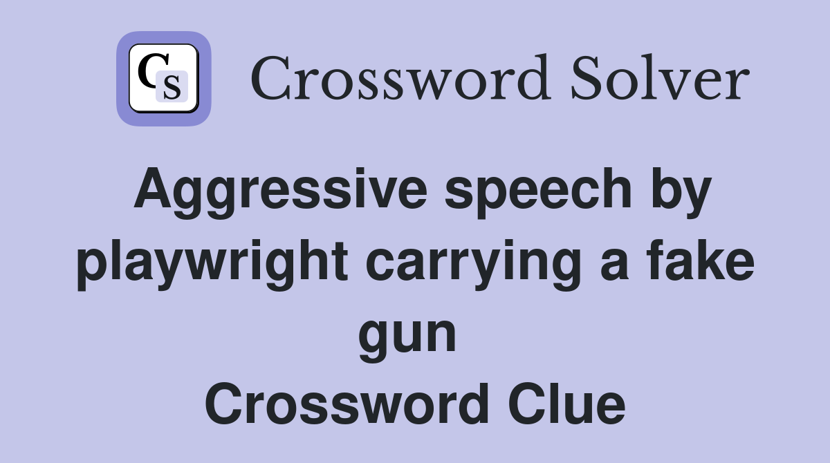 Aggressive speech by playwright carrying a fake gun  Crossword Clue