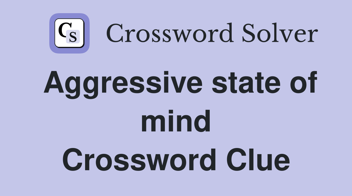 Aggressive state of mind Crossword Clue