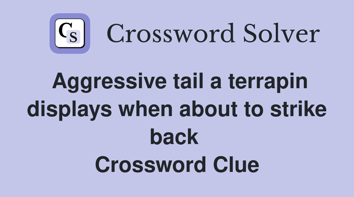 Aggressive tail a terrapin displays when about to strike back  Crossword Clue