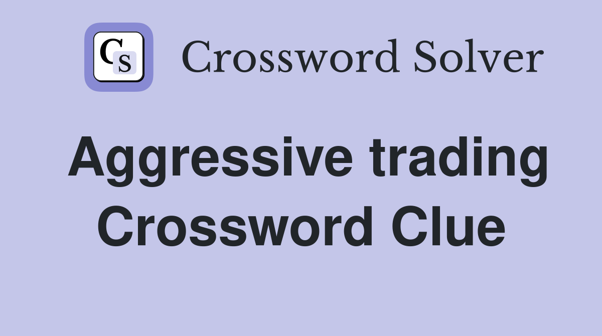 Aggressive trading Crossword Clue