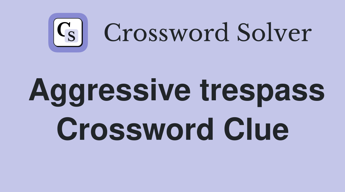 Aggressive trespass Crossword Clue