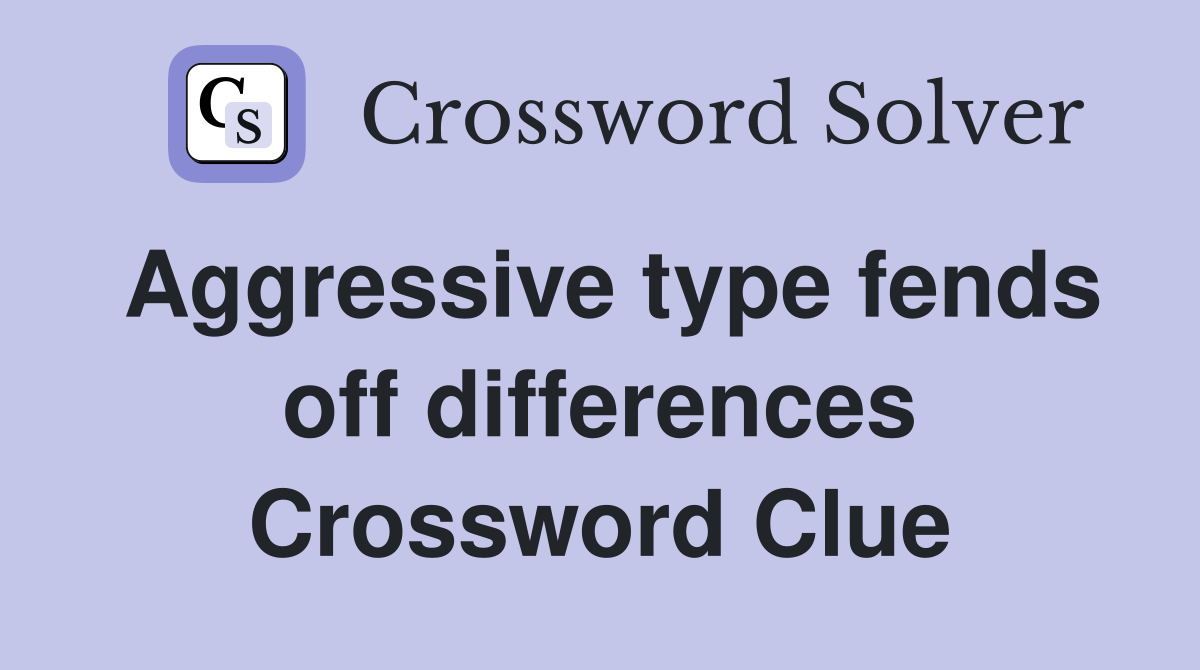 Aggressive type fends off differences Crossword Clue