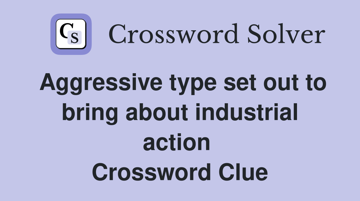 Aggressive type set out to bring about industrial action  Crossword Clue