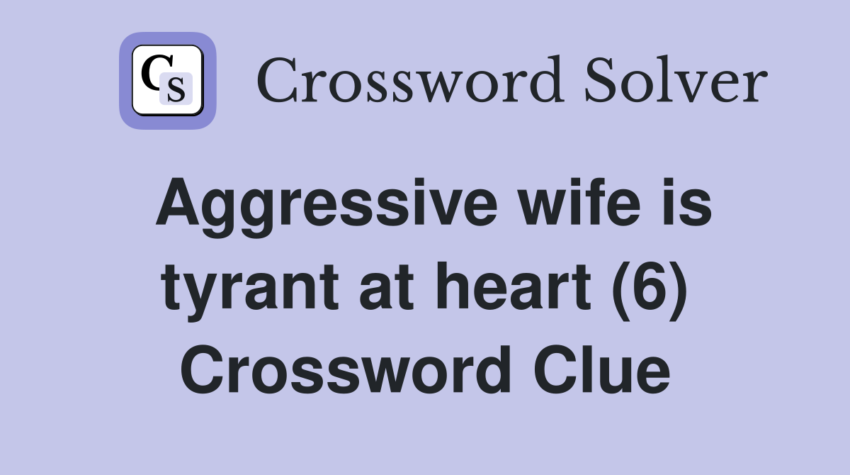 Aggressive wife is tyrant at heart (6) Crossword Clue